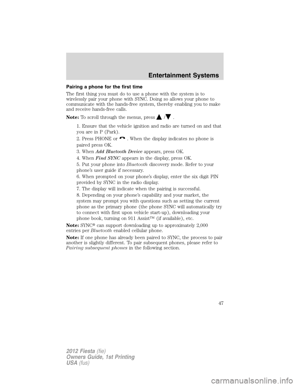 FORD FIESTA 2012 6.G Owners Manual Pairing a phone for the first time
The first thing you must do to use a phone with the system is to
wirelessly pair your phone with SYNC. Doing so allows your phone to
communicate with the hands-free 