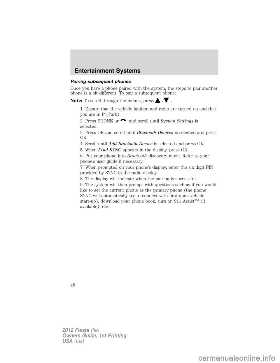 FORD FIESTA 2012 6.G Owners Manual Pairing subsequent phones
Once you have a phone paired with the system, the steps to pair another
phone is a bit different. To pair a subsequent phone:
Note:To scroll through the menus, press
/.
1. En