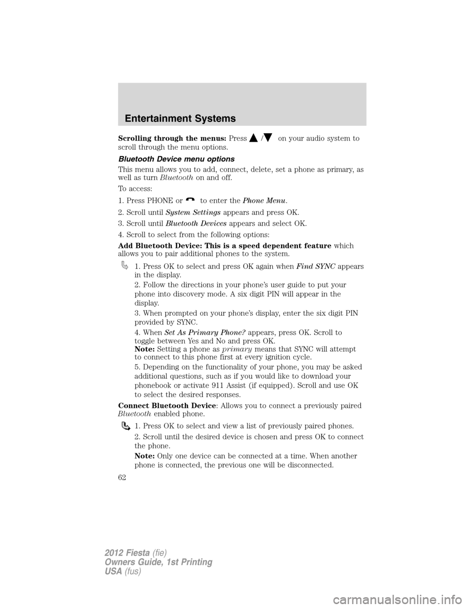 FORD FIESTA 2012 6.G Repair Manual Scrolling through the menus:Press/on your audio system to
scroll through the menu options.
Bluetooth Device menu options
This menu allows you to add, connect, delete, set a phone as primary, as
well a