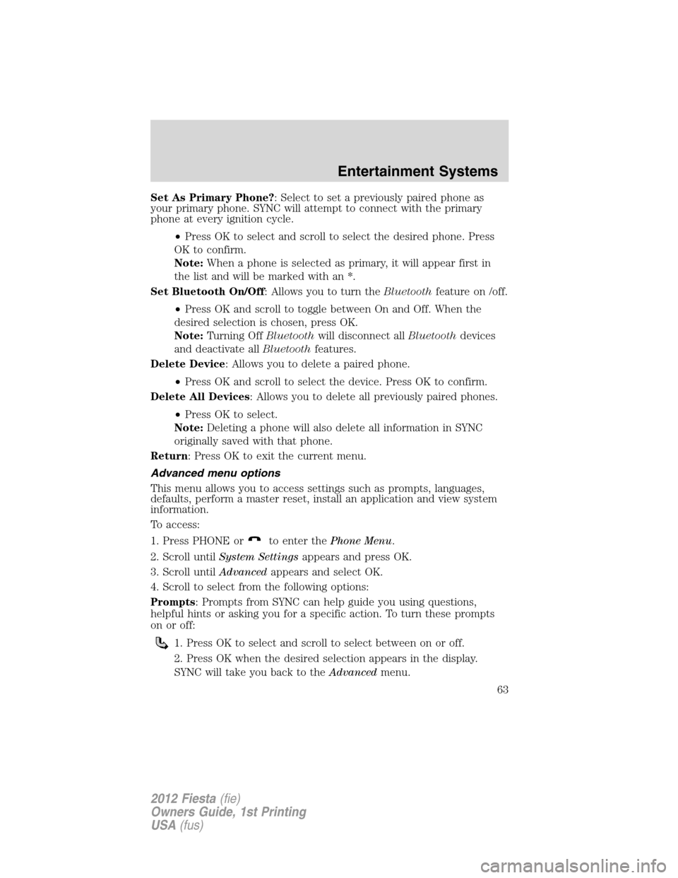 FORD FIESTA 2012 6.G Repair Manual Set As Primary Phone?: Select to set a previously paired phone as
your primary phone. SYNC will attempt to connect with the primary
phone at every ignition cycle.
•Press OK to select and scroll to s