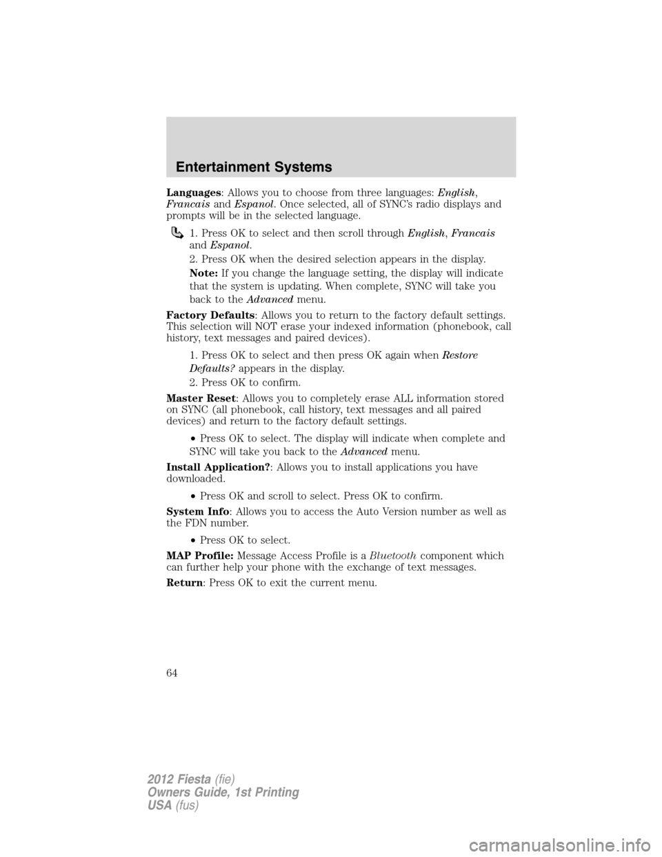 FORD FIESTA 2012 6.G Repair Manual Languages: Allows you to choose from three languages:English,
FrancaisandEspanol. Once selected, all of SYNC’s radio displays and
prompts will be in the selected language.
1. Press OK to select and 