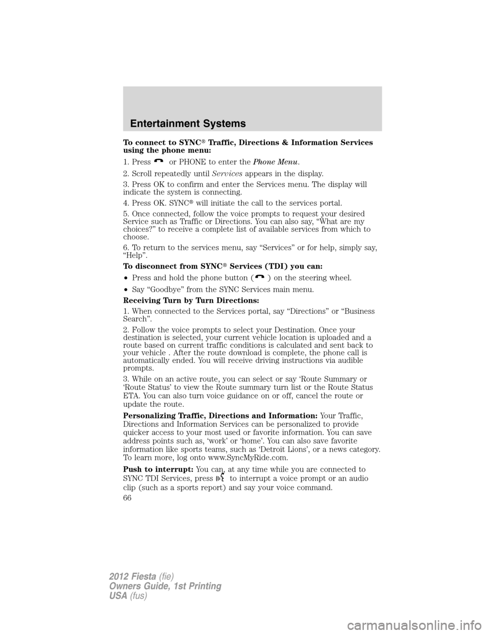 FORD FIESTA 2012 6.G Repair Manual To connect to SYNCTraffic, Directions & Information Services
using the phone menu:
1. Press
or PHONE to enter thePhone Menu.
2. Scroll repeatedly untilServicesappears in the display.
3. Press OK to c
