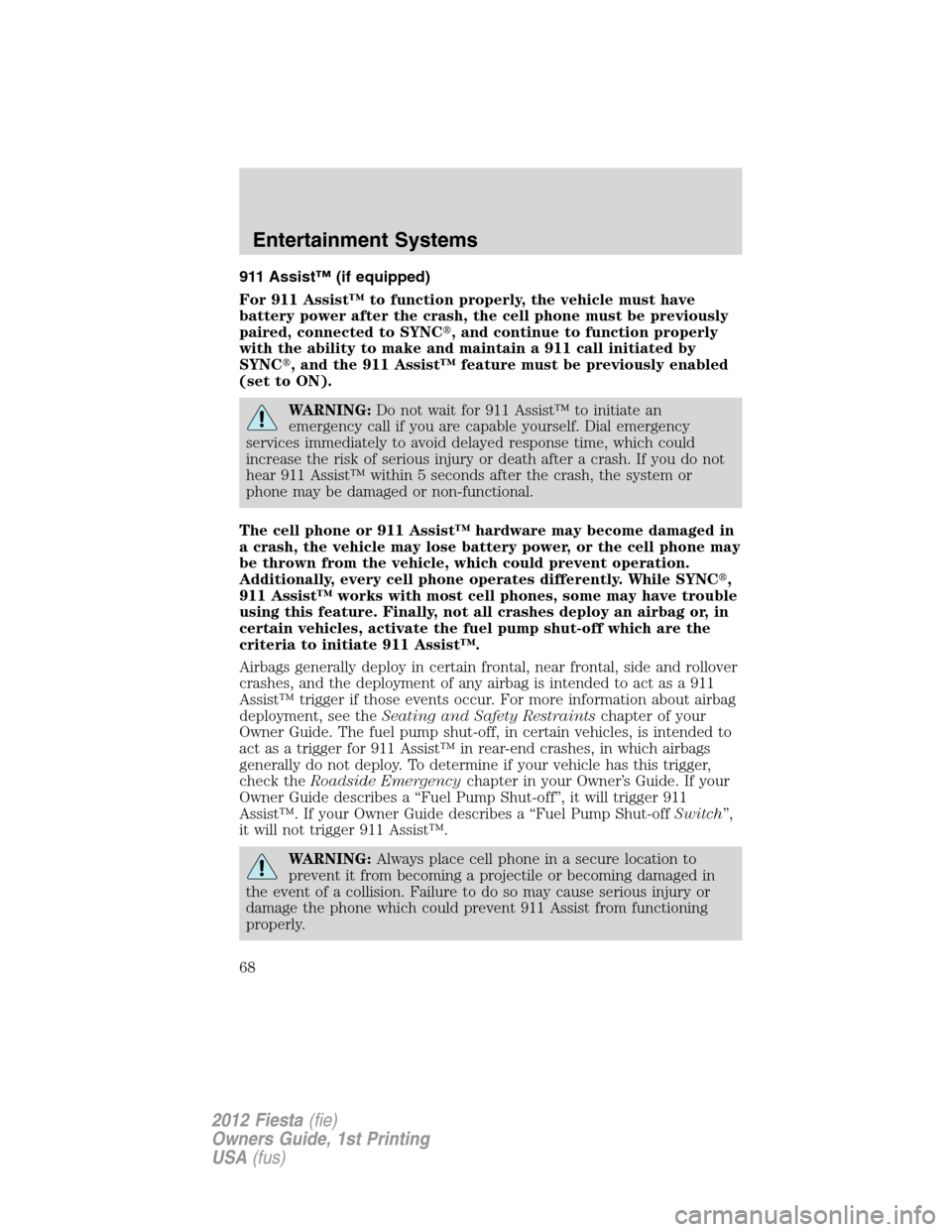 FORD FIESTA 2012 6.G Repair Manual 911 Assist™ (if equipped)
For 911 Assist™ to function properly, the vehicle must have
battery power after the crash, the cell phone must be previously
paired, connected to SYNC, and continue to f
