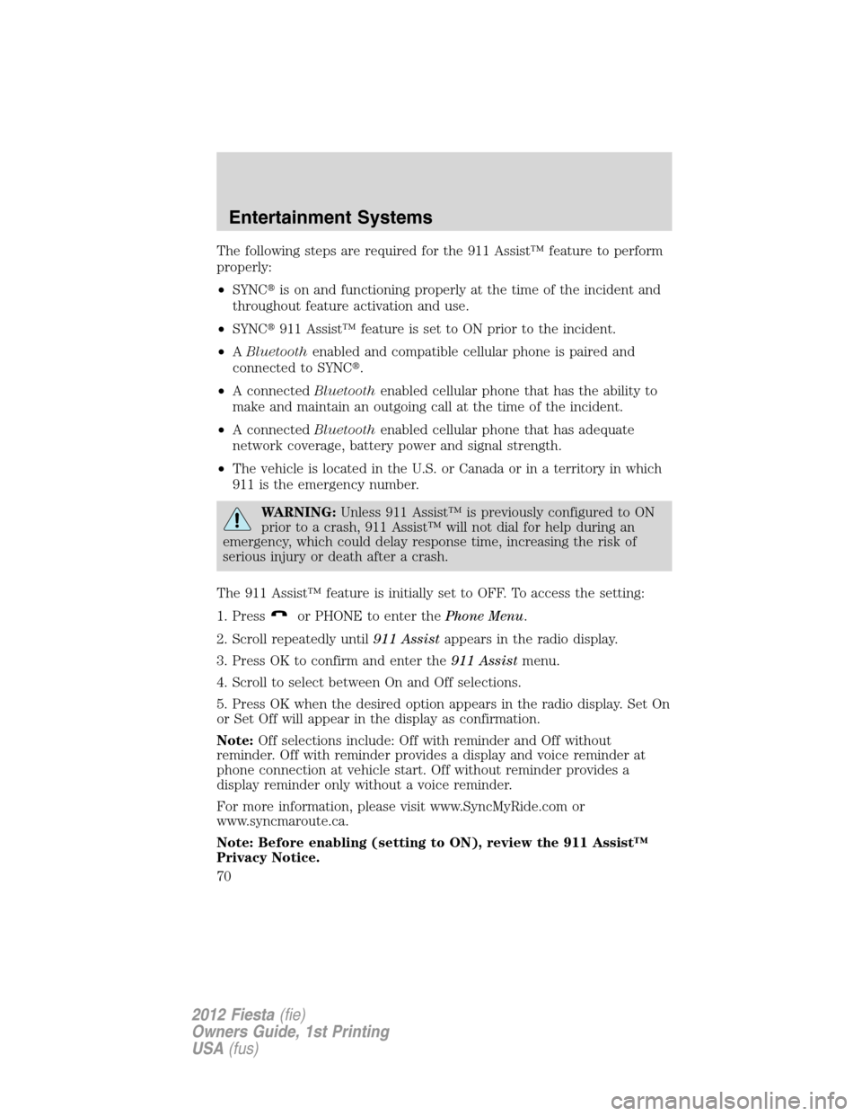 FORD FIESTA 2012 6.G Repair Manual The following steps are required for the 911 Assist™ feature to perform
properly:
•SYNCis on and functioning properly at the time of the incident and
throughout feature activation and use.
•SYN