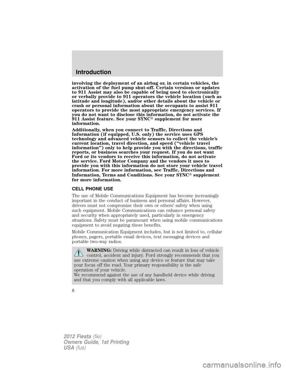 FORD FIESTA 2012 6.G Owners Manual involving the deployment of an airbag or, in certain vehicles, the
activation of the fuel pump shut-off. Certain versions or updates
to 911 Assist may also be capable of being used to electronically
o