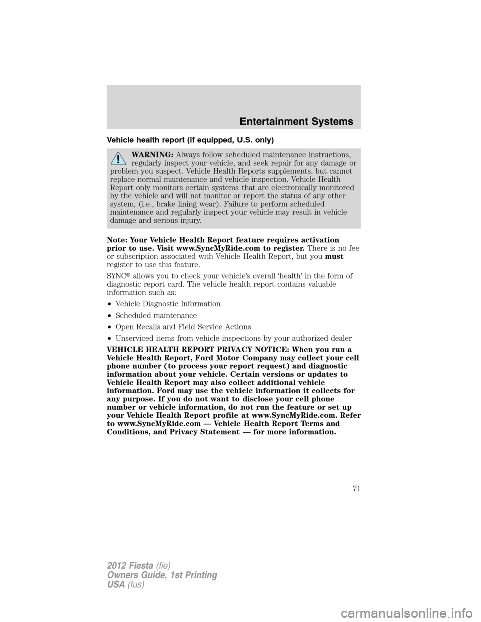 FORD FIESTA 2012 6.G Manual PDF Vehicle health report (if equipped, U.S. only)
WARNING:Always follow scheduled maintenance instructions,
regularly inspect your vehicle, and seek repair for any damage or
problem you suspect. Vehicle 