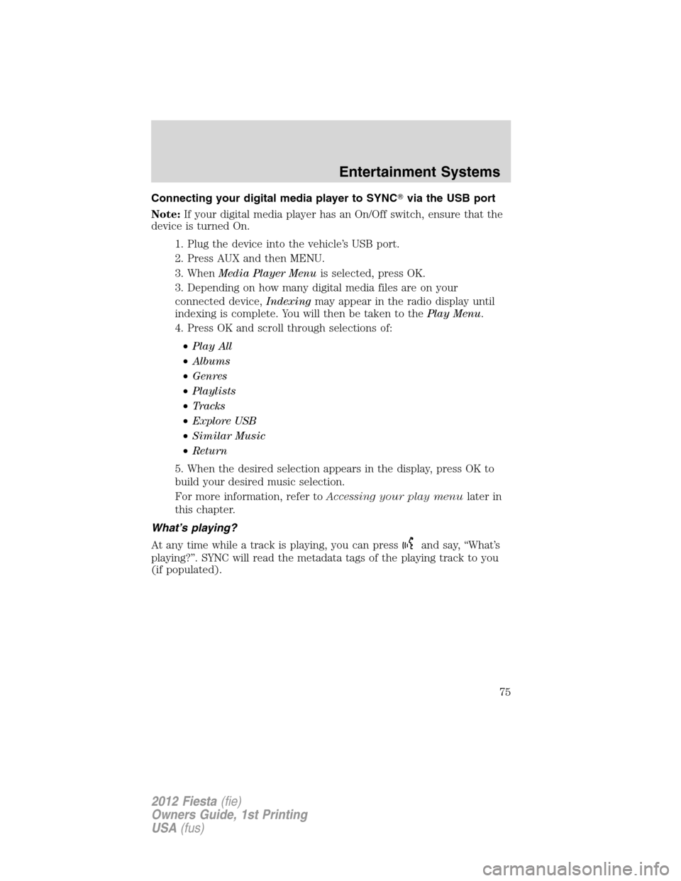 FORD FIESTA 2012 6.G Manual PDF Connecting your digital media player to SYNCvia the USB port
Note:If your digital media player has an On/Off switch, ensure that the
device is turned On.
1. Plug the device into the vehicle’s USB p