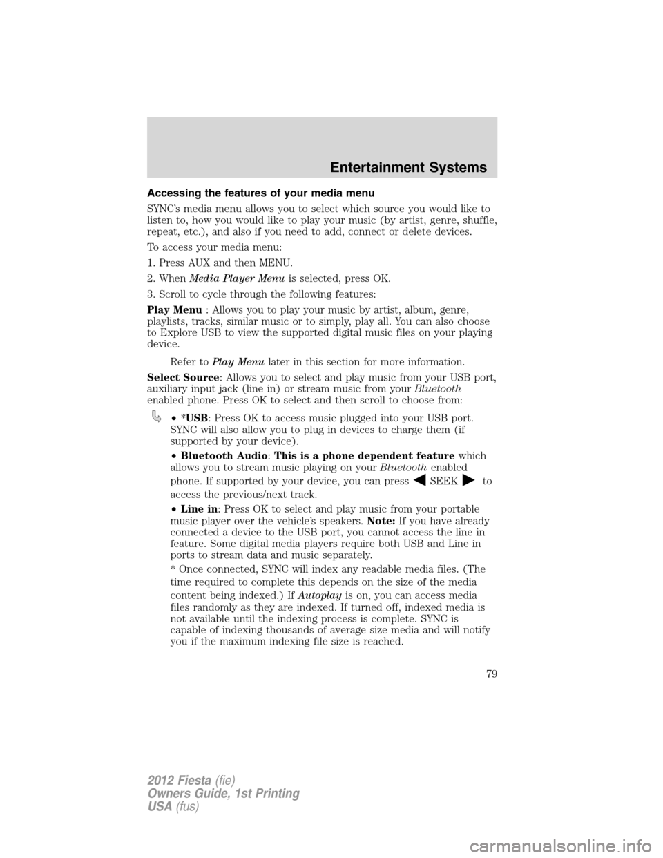 FORD FIESTA 2012 6.G Manual PDF Accessing the features of your media menu
SYNC’s media menu allows you to select which source you would like to
listen to, how you would like to play your music (by artist, genre, shuffle,
repeat, e