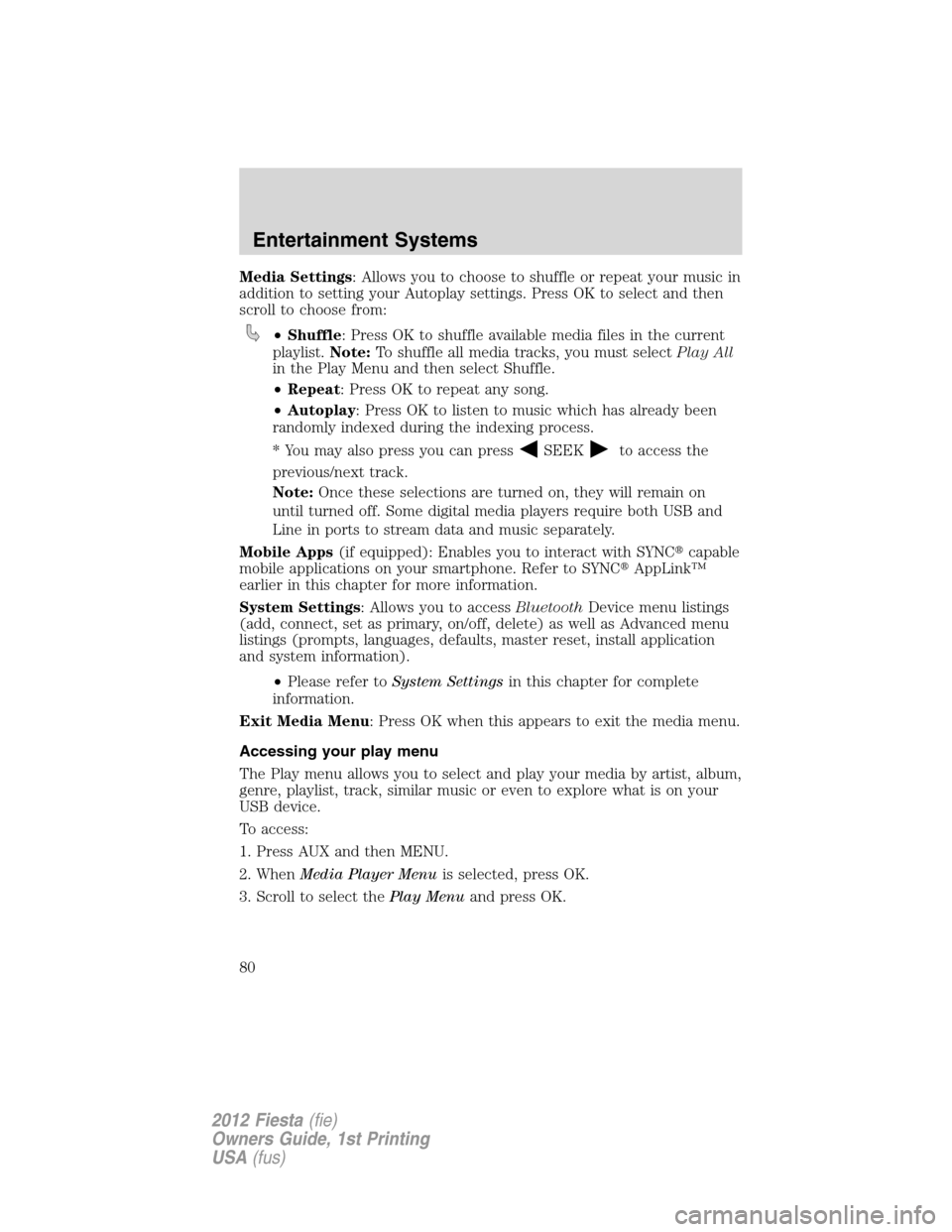 FORD FIESTA 2012 6.G Manual PDF Media Settings: Allows you to choose to shuffle or repeat your music in
addition to setting your Autoplay settings. Press OK to select and then
scroll to choose from:
•Shuffle: Press OK to shuffle a