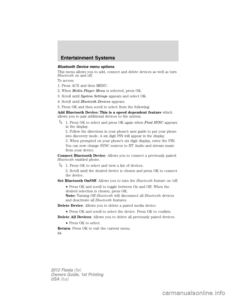 FORD FIESTA 2012 6.G Manual Online Bluetooth Device menu options
This menu allows you to add, connect and delete devices as well as turn
Bluetoothon and off.
To access:
1. Press AUX and then MENU.
2. WhenMedia Player Menuis selected, p