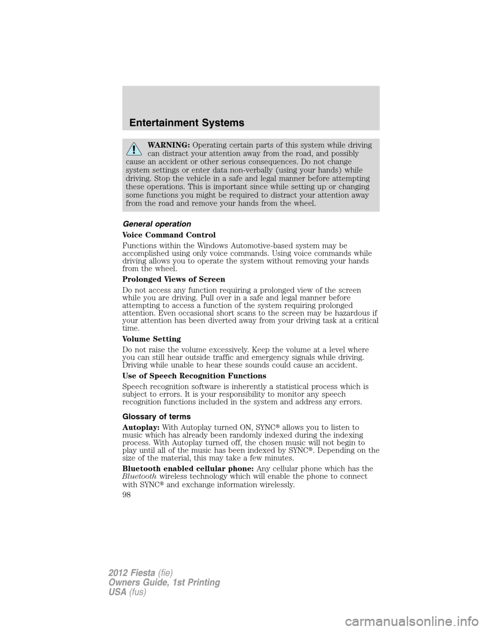 FORD FIESTA 2012 6.G Owners Manual WARNING:Operating certain parts of this system while driving
can distract your attention away from the road, and possibly
cause an accident or other serious consequences. Do not change
system settings