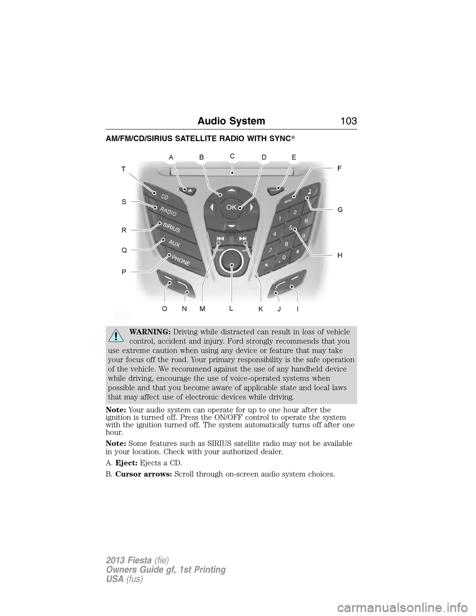 FORD FIESTA 2013 6.G Owners Manual AM/FM/CD/SIRIUS SATELLITE RADIO WITH SYNC
WARNING:Driving while distracted can result in loss of vehicle
control, accident and injury. Ford strongly recommends that you
use extreme caution when using