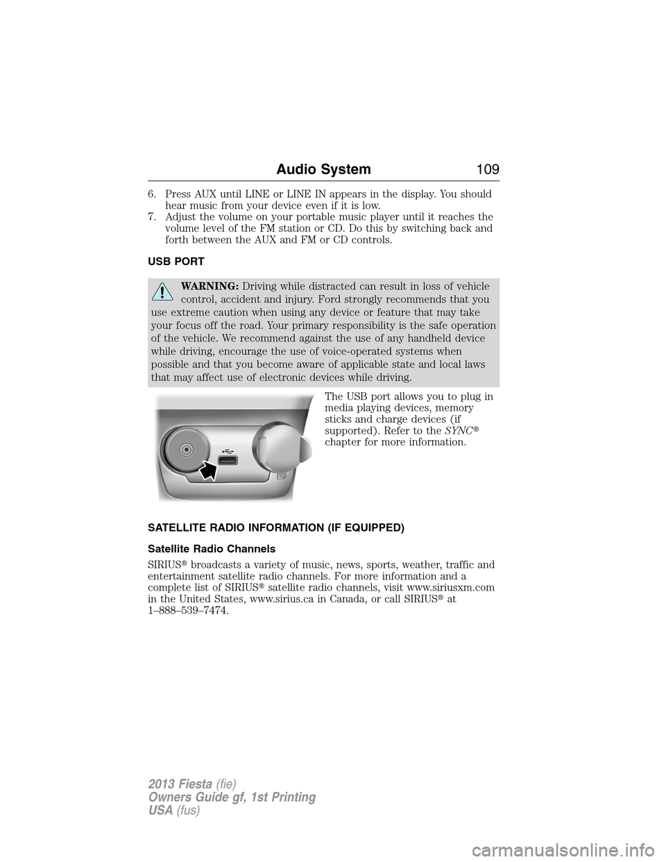 FORD FIESTA 2013 7.G Owners Manual 6. Press AUX until LINE or LINE IN appears in the display. You should
hear music from your device even if it is low.
7. Adjust the volume on your portable music player until it reaches the
volume leve