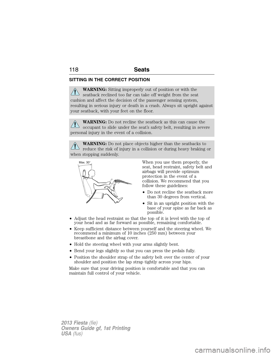 FORD FIESTA 2013 7.G Owners Manual SITTING IN THE CORRECT POSITION
WARNING:Sitting improperly out of position or with the
seatback reclined too far can take off weight from the seat
cushion and affect the decision of the passenger sens