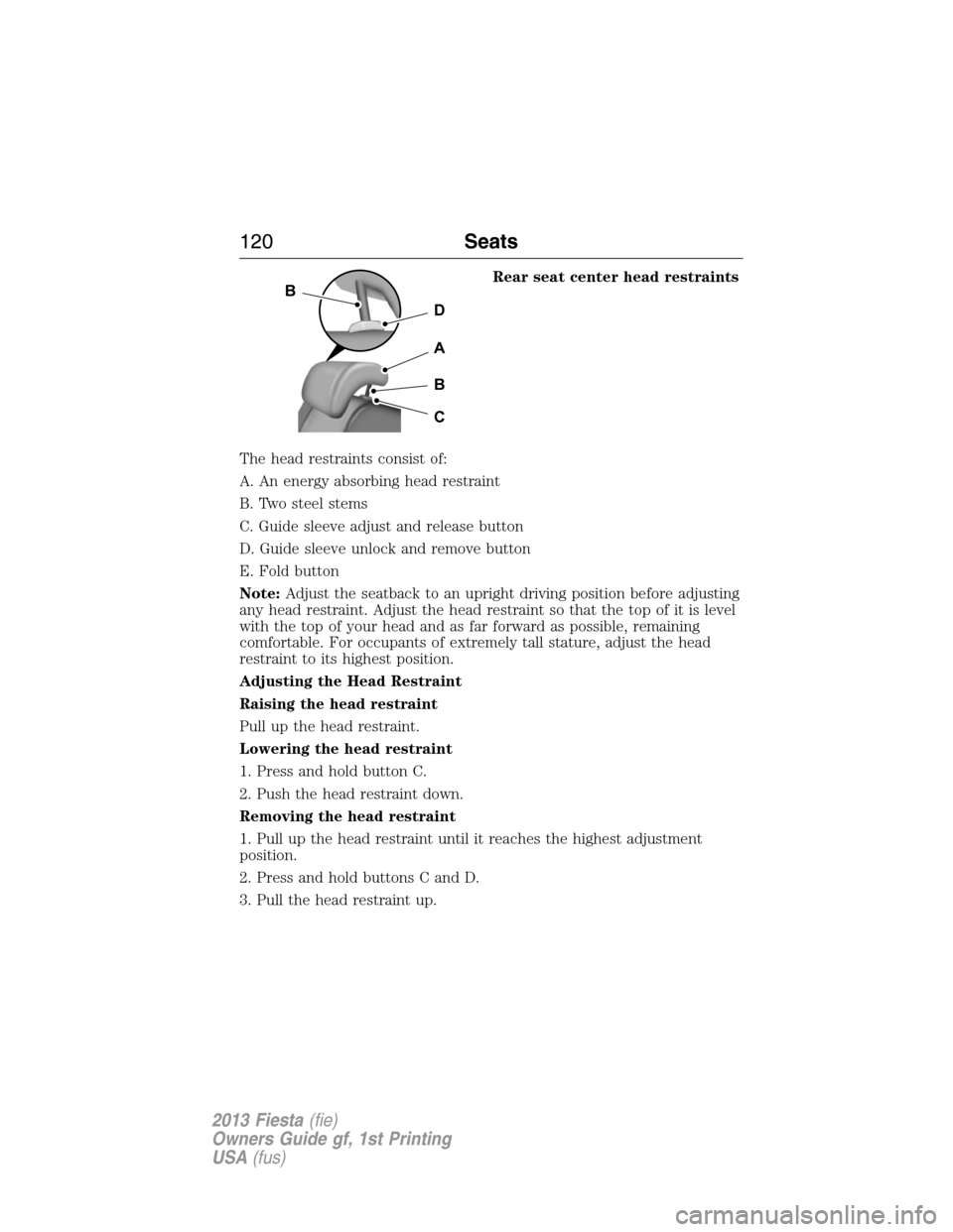 FORD FIESTA 2013 7.G Owners Manual Rear seat center head restraints
The head restraints consist of:
A. An energy absorbing head restraint
B. Two steel stems
C. Guide sleeve adjust and release button
D. Guide sleeve unlock and remove bu