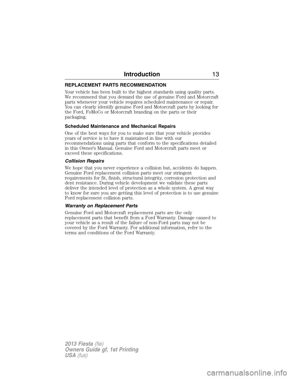 FORD FIESTA 2013 7.G User Guide REPLACEMENT PARTS RECOMMENDATION
Your vehicle has been built to the highest standards using quality parts.
We recommend that you demand the use of genuine Ford and Motorcraft
parts whenever your vehic