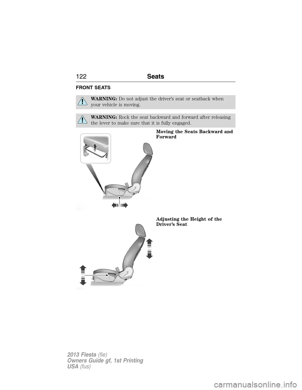 FORD FIESTA 2013 7.G Owners Manual FRONT SEATS
WARNING:Do not adjust the driver’s seat or seatback when
your vehicle is moving.
WARNING:Rock the seat backward and forward after releasing
the lever to make sure that it is fully engage FORD FIESTA 2013 7.G Owners Manual FRONT SEATS
WARNING:Do not adjust the driver’s seat or seatback when
your vehicle is moving.
WARNING:Rock the seat backward and forward after releasing
the lever to make sure that it is fully engage