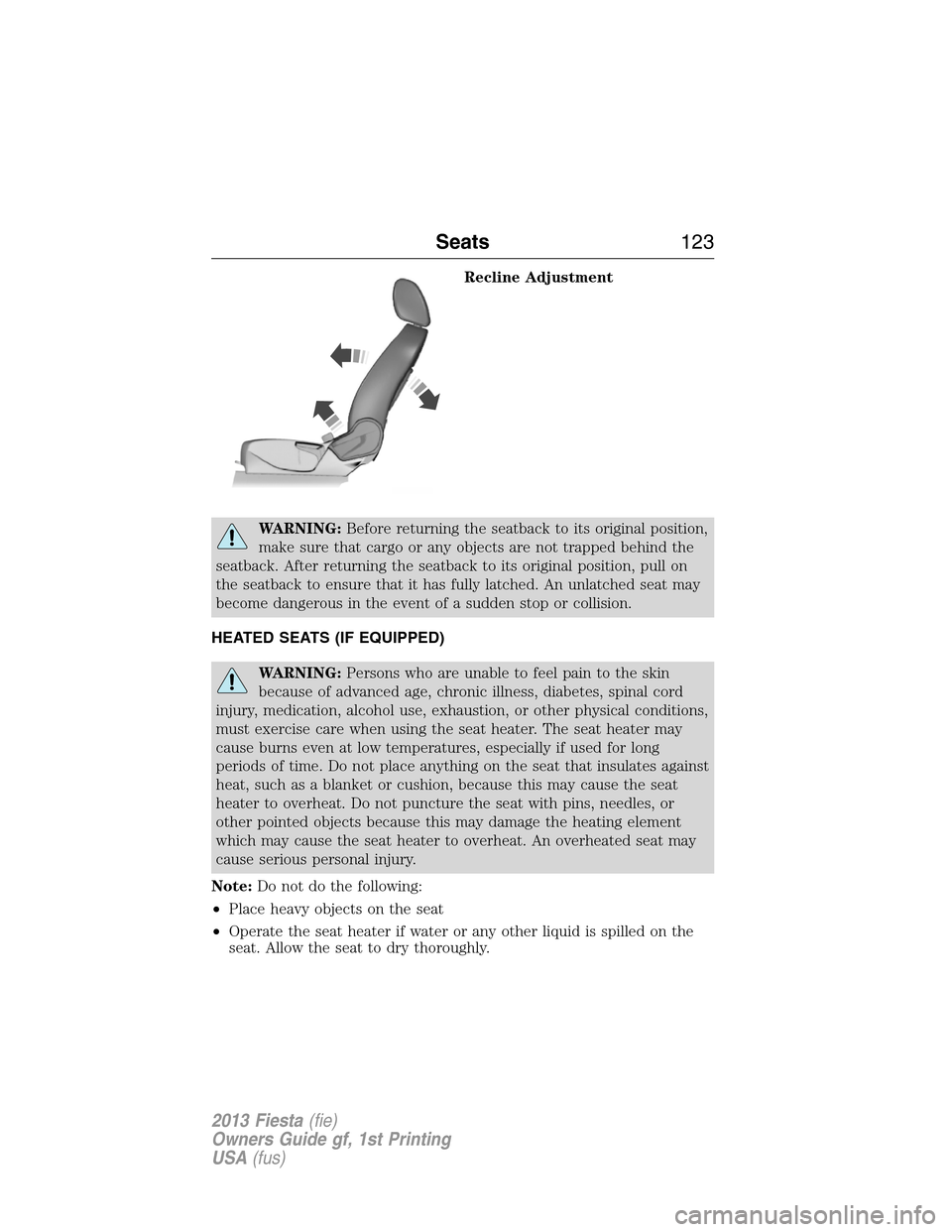 FORD FIESTA 2013 7.G Owners Manual Recline Adjustment
WARNING:Before returning the seatback to its original position,
make sure that cargo or any objects are not trapped behind the
seatback. After returning the seatback to its original