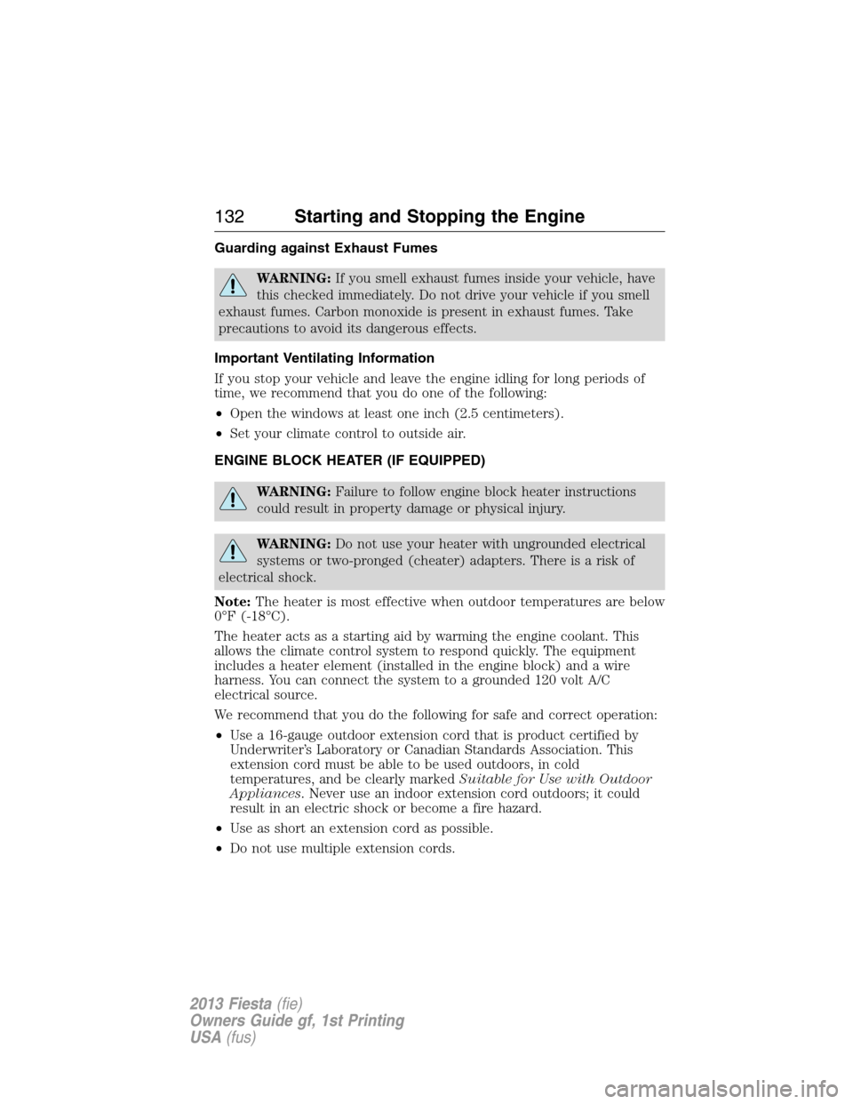 FORD FIESTA 2013 6.G Owners Manual Guarding against Exhaust Fumes
WARNING:If you smell exhaust fumes inside your vehicle, have
this checked immediately. Do not drive your vehicle if you smell
exhaust fumes. Carbon monoxide is present i