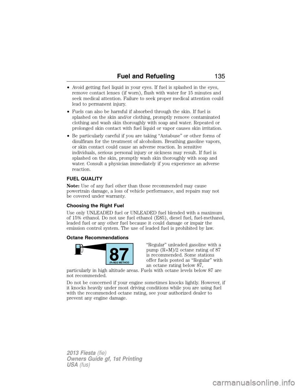 FORD FIESTA 2013 7.G Owners Manual •Avoid getting fuel liquid in your eyes. If fuel is splashed in the eyes,
remove contact lenses (if worn), flush with water for 15 minutes and
seek medical attention. Failure to seek proper medical 