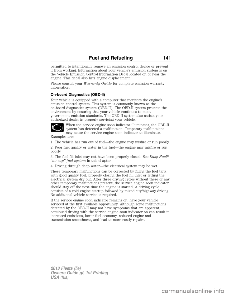 FORD FIESTA 2013 7.G Owners Guide permitted to intentionally remove an emission control device or prevent
it from working. Information about your vehicle’s emission system is on
the Vehicle Emission Control Information Decal located