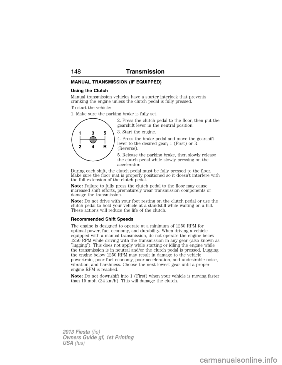 FORD FIESTA 2013 7.G Owners Manual MANUAL TRANSMISSION (IF EQUIPPED)
Using the Clutch
Manual transmission vehicles have a starter interlock that prevents
cranking the engine unless the clutch pedal is fully pressed.
To start the vehicl