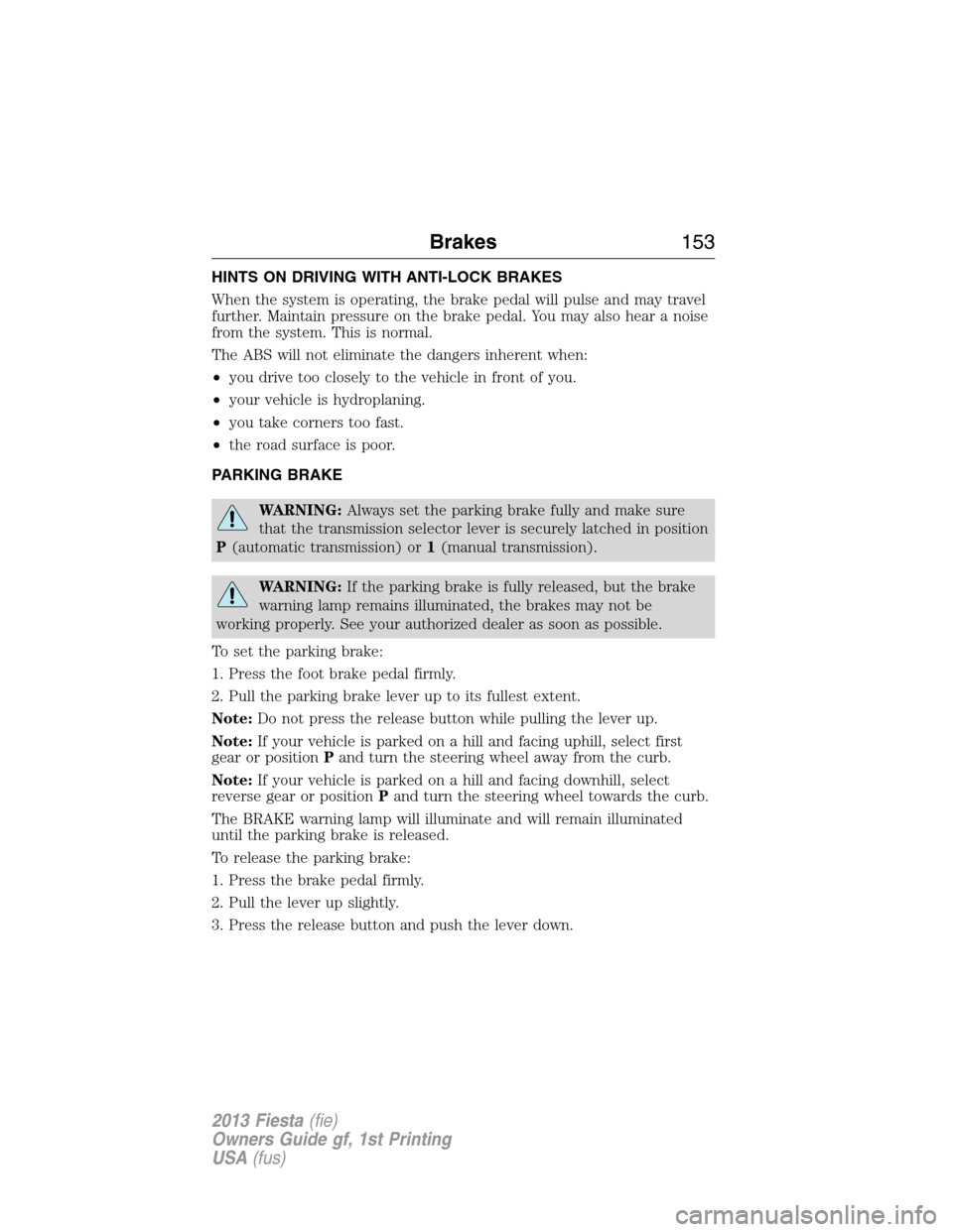 FORD FIESTA 2013 7.G Owners Manual HINTS ON DRIVING WITH ANTI-LOCK BRAKES
When the system is operating, the brake pedal will pulse and may travel
further. Maintain pressure on the brake pedal. You may also hear a noise
from the system.