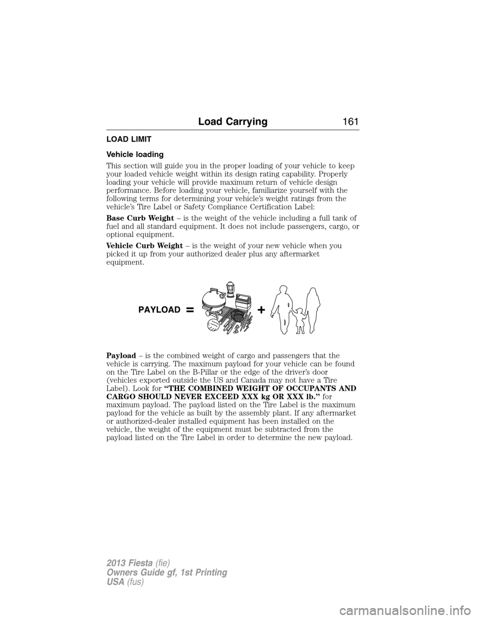 FORD FIESTA 2013 7.G Owners Manual LOAD LIMIT
Vehicle loading
This section will guide you in the proper loading of your vehicle to keep
your loaded vehicle weight within its design rating capability. Properly
loading your vehicle will 