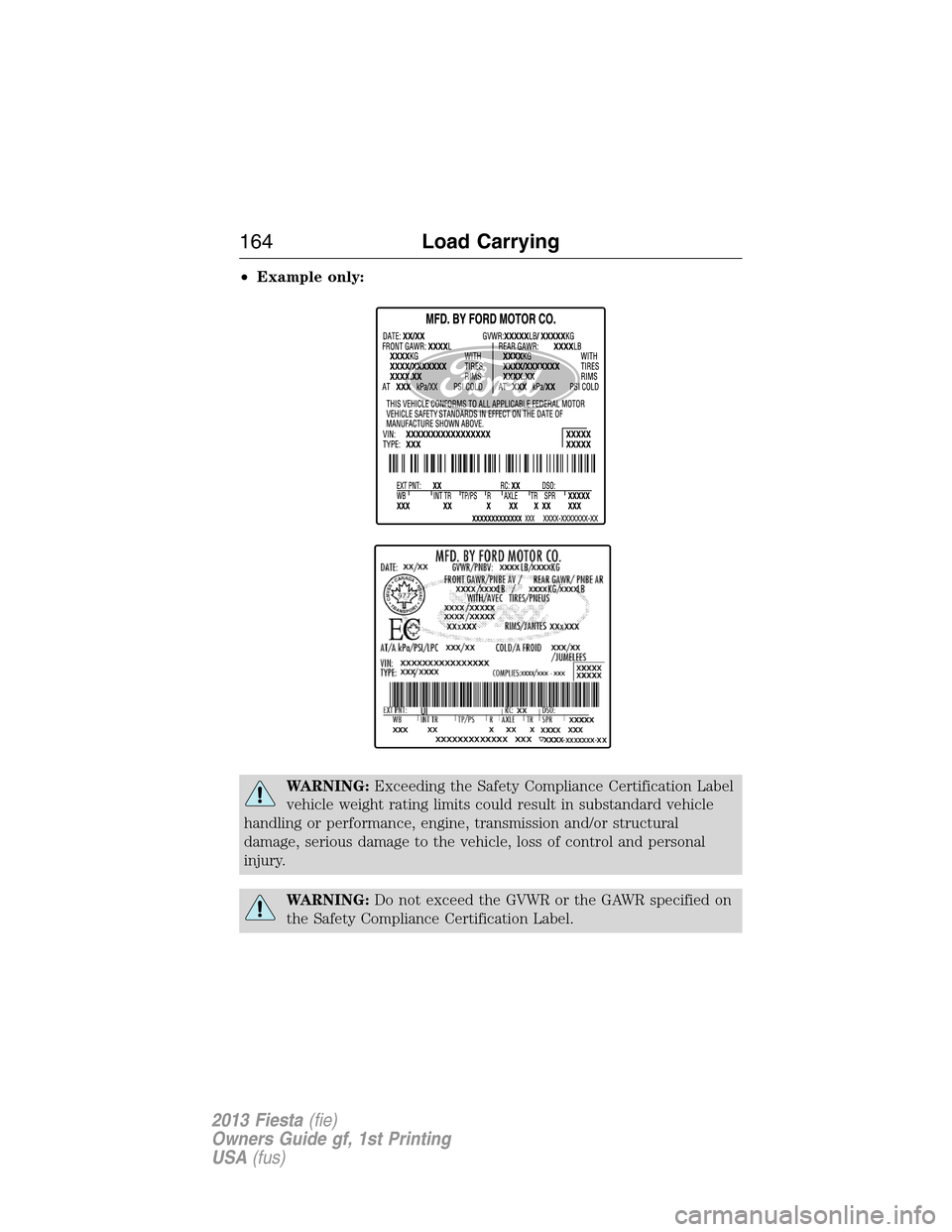 FORD FIESTA 2013 7.G Service Manual •Example only:
WARNING:Exceeding the Safety Compliance Certification Label
vehicle weight rating limits could result in substandard vehicle
handling or performance, engine, transmission and/or struc