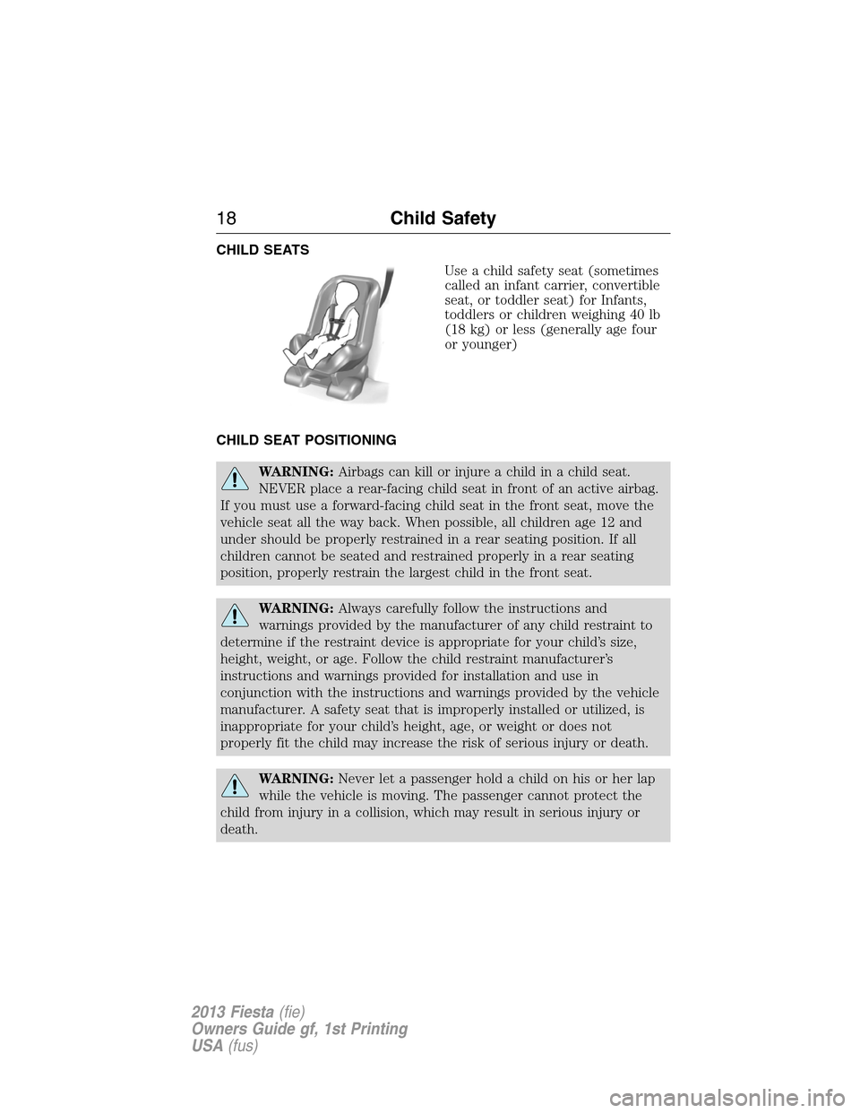 FORD FIESTA 2013 7.G User Guide CHILD SEATS
Use a child safety seat (sometimes
called an infant carrier, convertible
seat, or toddler seat) for Infants,
toddlers or children weighing 40 lb
(18 kg) or less (generally age four
or youn