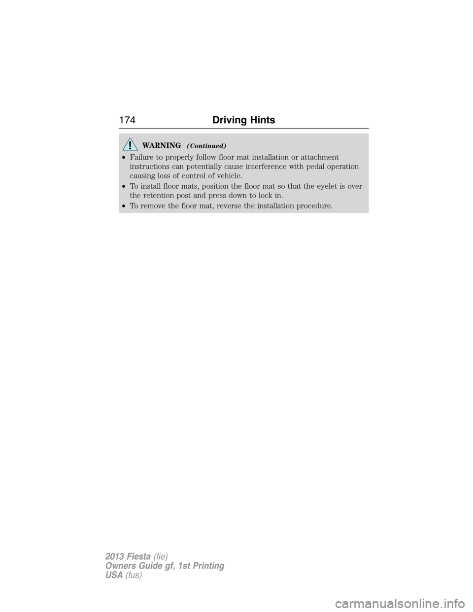 FORD FIESTA 2013 7.G Owners Manual WARNING(Continued)
•Failure to properly follow floor mat installation or attachment
instructions can potentially cause interference with pedal operation
causing loss of control of vehicle.
•To ins FORD FIESTA 2013 7.G Owners Manual WARNING(Continued)
•Failure to properly follow floor mat installation or attachment
instructions can potentially cause interference with pedal operation
causing loss of control of vehicle.
•To ins
