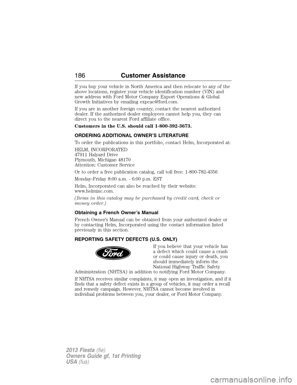 FORD FIESTA 2013 7.G Owners Manual If you buy your vehicle in North America and then relocate to any of the
above locations, register your vehicle identification number (VIN) and
new address with Ford Motor Company Export Operations & FORD FIESTA 2013 7.G Owners Manual If you buy your vehicle in North America and then relocate to any of the
above locations, register your vehicle identification number (VIN) and
new address with Ford Motor Company Export Operations &