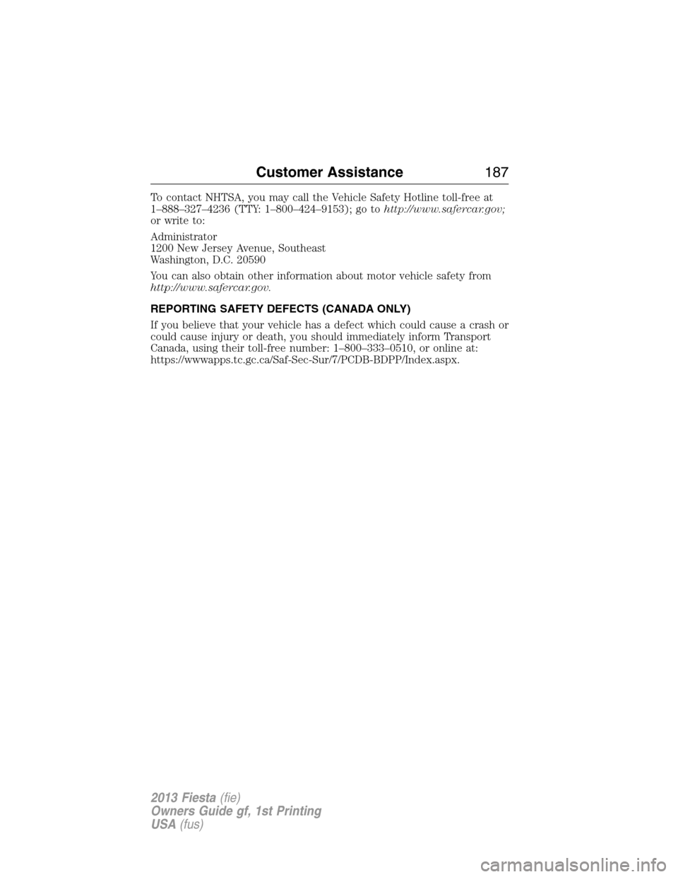 FORD FIESTA 2013 7.G Owners Manual To contact NHTSA, you may call the Vehicle Safety Hotline toll-free at
1–888–327–4236 (TTY: 1–800–424–9153); go tohttp://www.safercar.gov;
or write to:
Administrator
1200 New Jersey Avenue FORD FIESTA 2013 7.G Owners Manual To contact NHTSA, you may call the Vehicle Safety Hotline toll-free at
1–888–327–4236 (TTY: 1–800–424–9153); go tohttp://www.safercar.gov;
or write to:
Administrator
1200 New Jersey Avenue