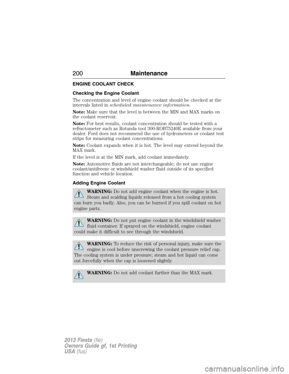 FORD FIESTA 2013 7.G Owners Manual ENGINE COOLANT CHECK
Checking the Engine Coolant
The concentration and level of engine coolant should be checked at the
intervals listed inscheduled maintenance information.
Note:Make sure that the le