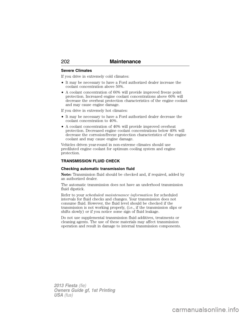 FORD FIESTA 2013 7.G Owners Manual Severe Climates
If you drive in extremely cold climates:
•It may be necessary to have a Ford authorized dealer increase the
coolant concentration above 50%.
•A coolant concentration of 60% will pr