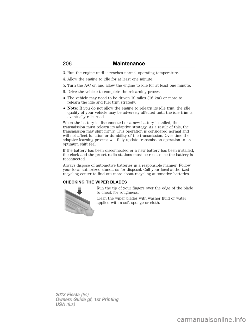 FORD FIESTA 2013 7.G Owners Manual 3. Run the engine until it reaches normal operating temperature.
4. Allow the engine to idle for at least one minute.
5. Turn the A/C on and allow the engine to idle for at least one minute.
6. Drive 