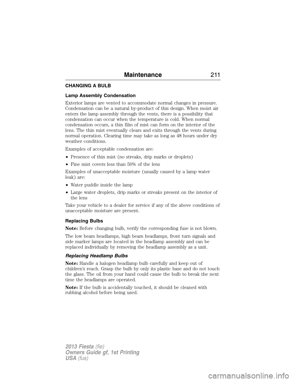 FORD FIESTA 2013 7.G Owners Manual CHANGING A BULB
Lamp Assembly Condensation
Exterior lamps are vented to accommodate normal changes in pressure.
Condensation can be a natural by-product of this design. When moist air
enters the lamp 