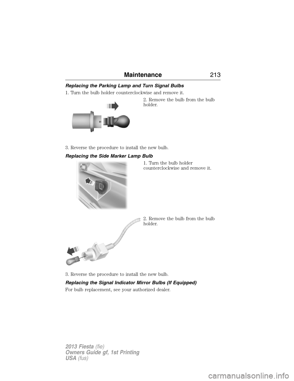 FORD FIESTA 2013 7.G Owners Manual Replacing the Parking Lamp and Turn Signal Bulbs
1. Turn the bulb holder counterclockwise and remove it.
2. Remove the bulb from the bulb
holder.
3. Reverse the procedure to install the new bulb.
Repl