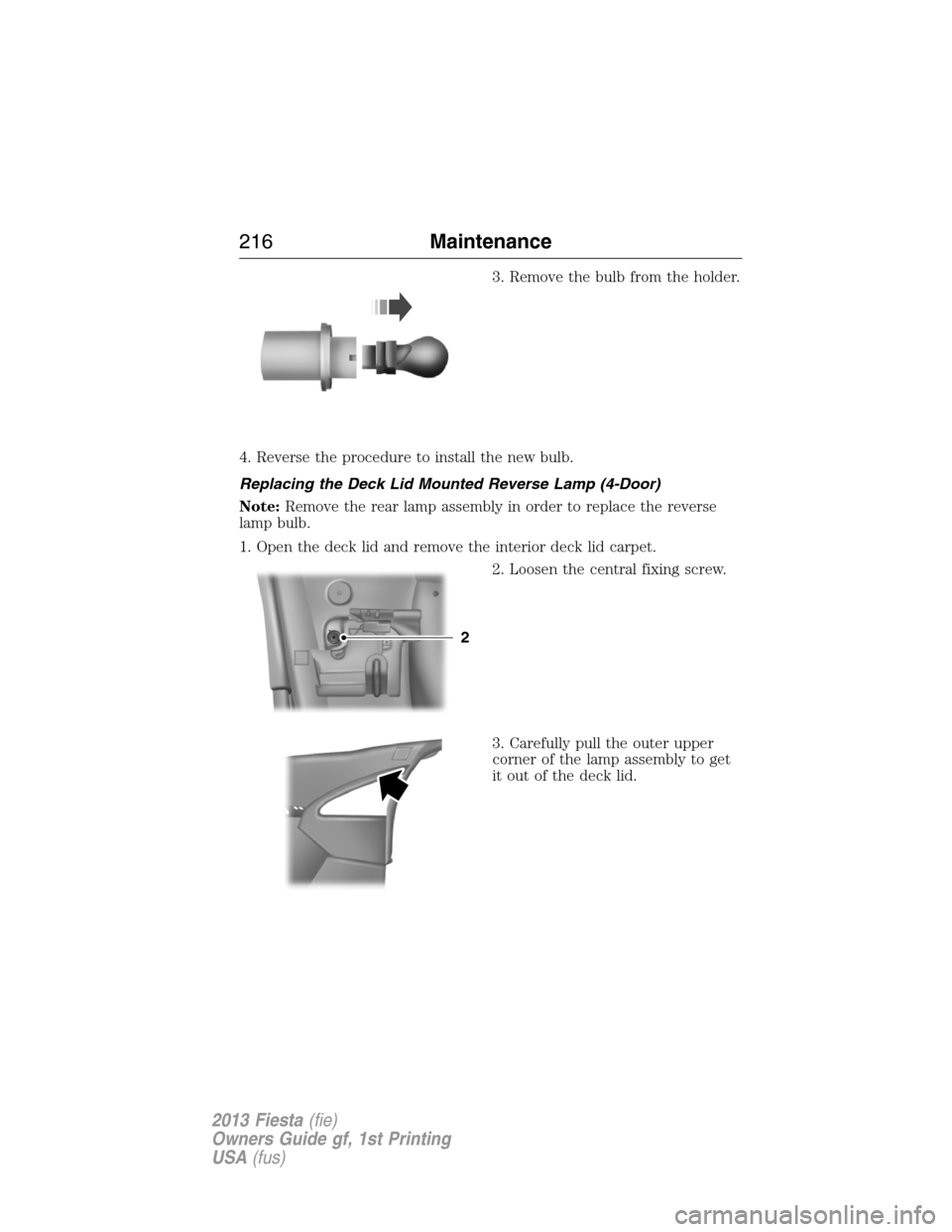 FORD FIESTA 2013 7.G Owners Guide 3. Remove the bulb from the holder.
4. Reverse the procedure to install the new bulb.
Replacing the Deck Lid Mounted Reverse Lamp (4-Door)
Note:Remove the rear lamp assembly in order to replace the re