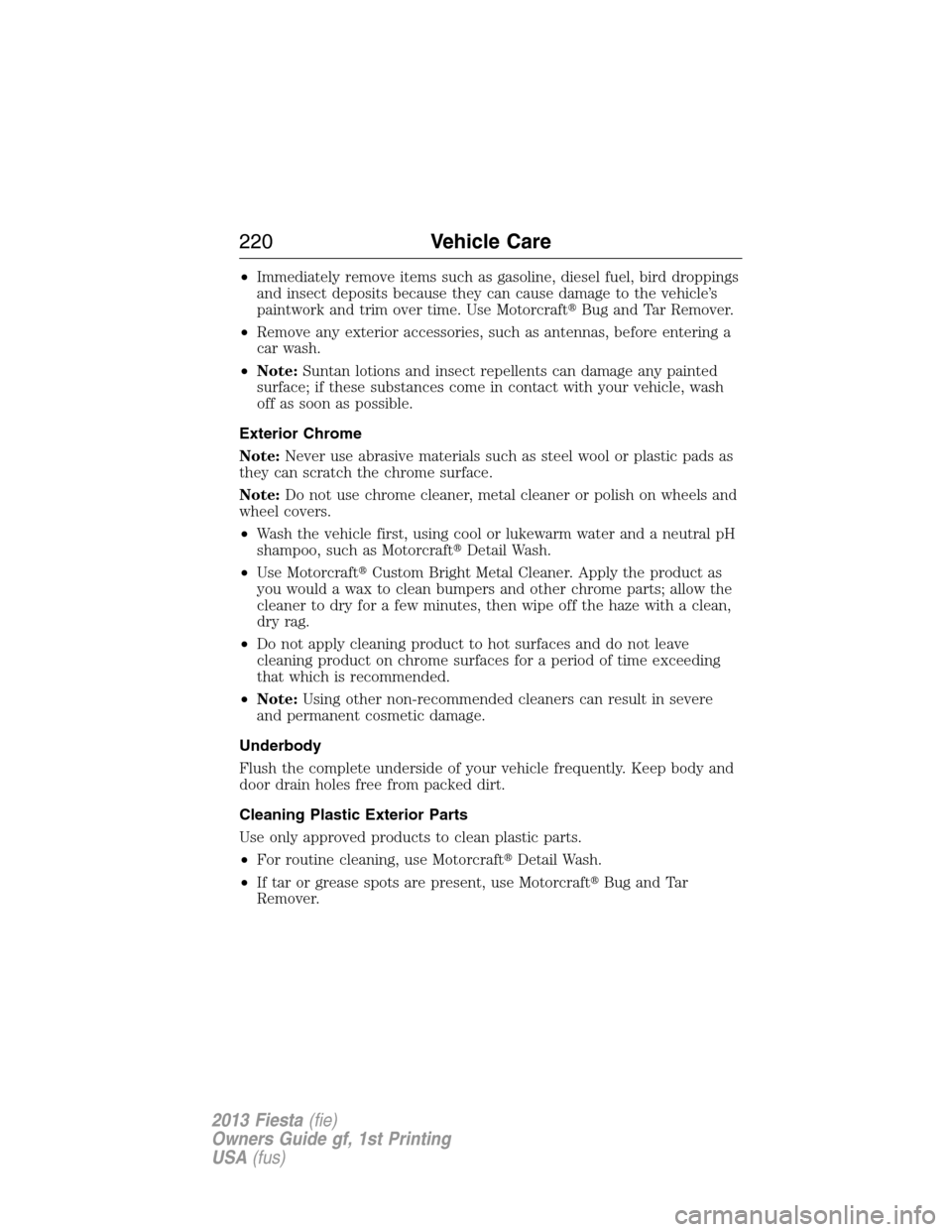 FORD FIESTA 2013 7.G Owners Manual •Immediately remove items such as gasoline, diesel fuel, bird droppings
and insect deposits because they can cause damage to the vehicle’s
paintwork and trim over time. Use MotorcraftBug and Tar 