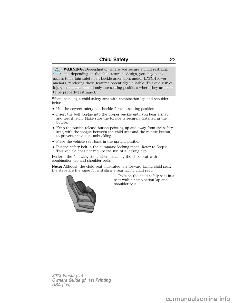 FORD FIESTA 2013 7.G Owners Manual WARNING:Depending on where you secure a child restraint,
and depending on the child restraint design, you may block
access to certain safety belt buckle assemblies and/or LATCH lower
anchors, renderin