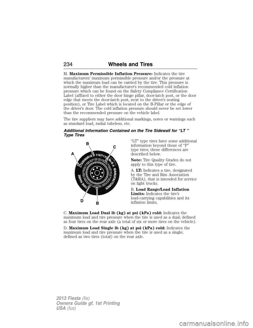 FORD FIESTA 2013 7.G Owners Manual M.Maximum Permissible Inflation Pressure:Indicates the tire
manufacturers’ maximum permissible pressure and/or the pressure at
which the maximum load can be carried by the tire. This pressure is
nor