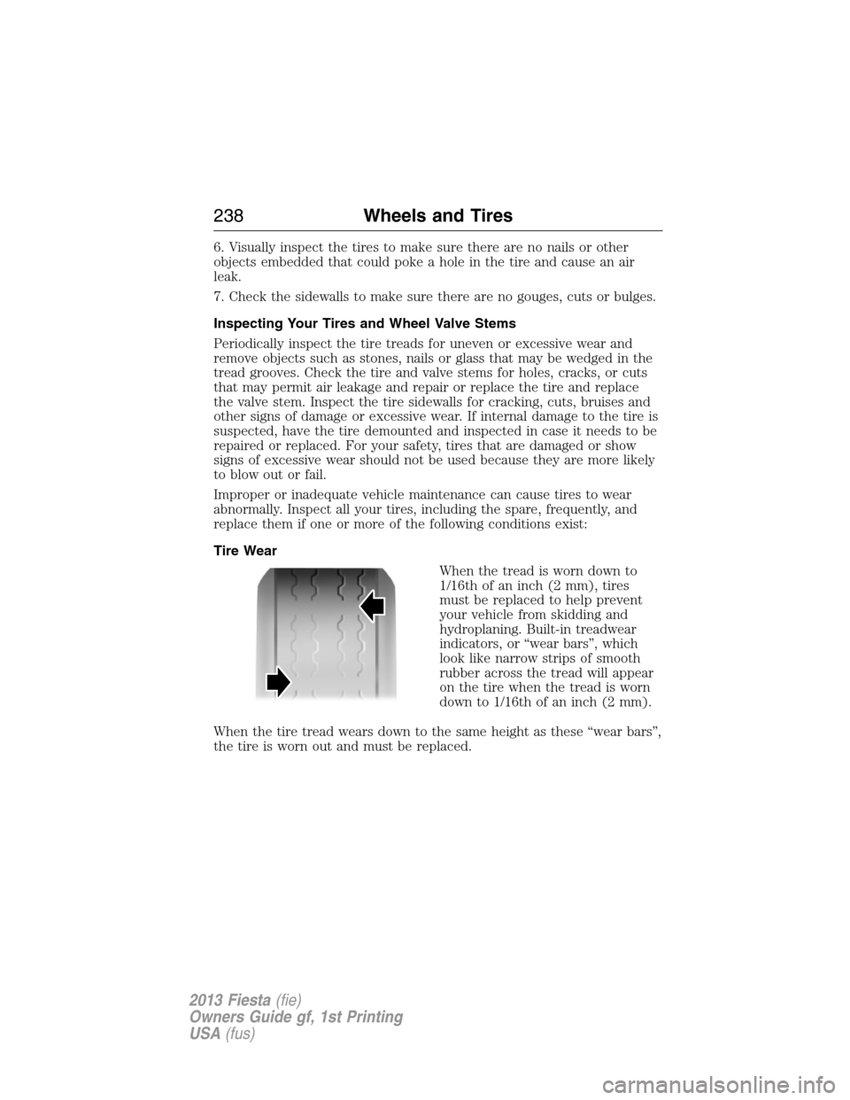 FORD FIESTA 2013 7.G Owners Manual 6. Visually inspect the tires to make sure there are no nails or other
objects embedded that could poke a hole in the tire and cause an air
leak.
7. Check the sidewalls to make sure there are no gouge FORD FIESTA 2013 7.G Owners Manual 6. Visually inspect the tires to make sure there are no nails or other
objects embedded that could poke a hole in the tire and cause an air
leak.
7. Check the sidewalls to make sure there are no gouge