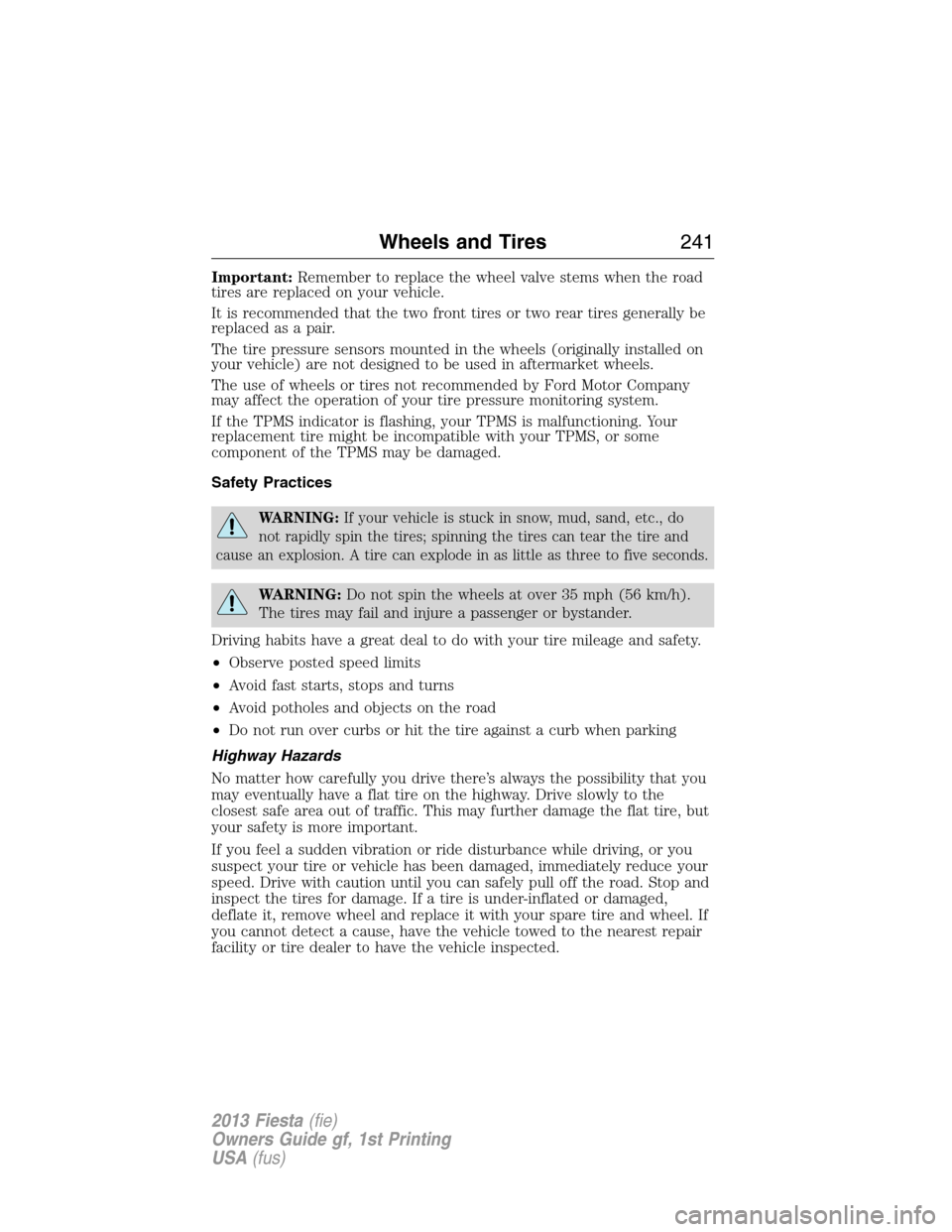 FORD FIESTA 2013 7.G User Guide Important:Remember to replace the wheel valve stems when the road
tires are replaced on your vehicle.
It is recommended that the two front tires or two rear tires generally be
replaced as a pair.
The 