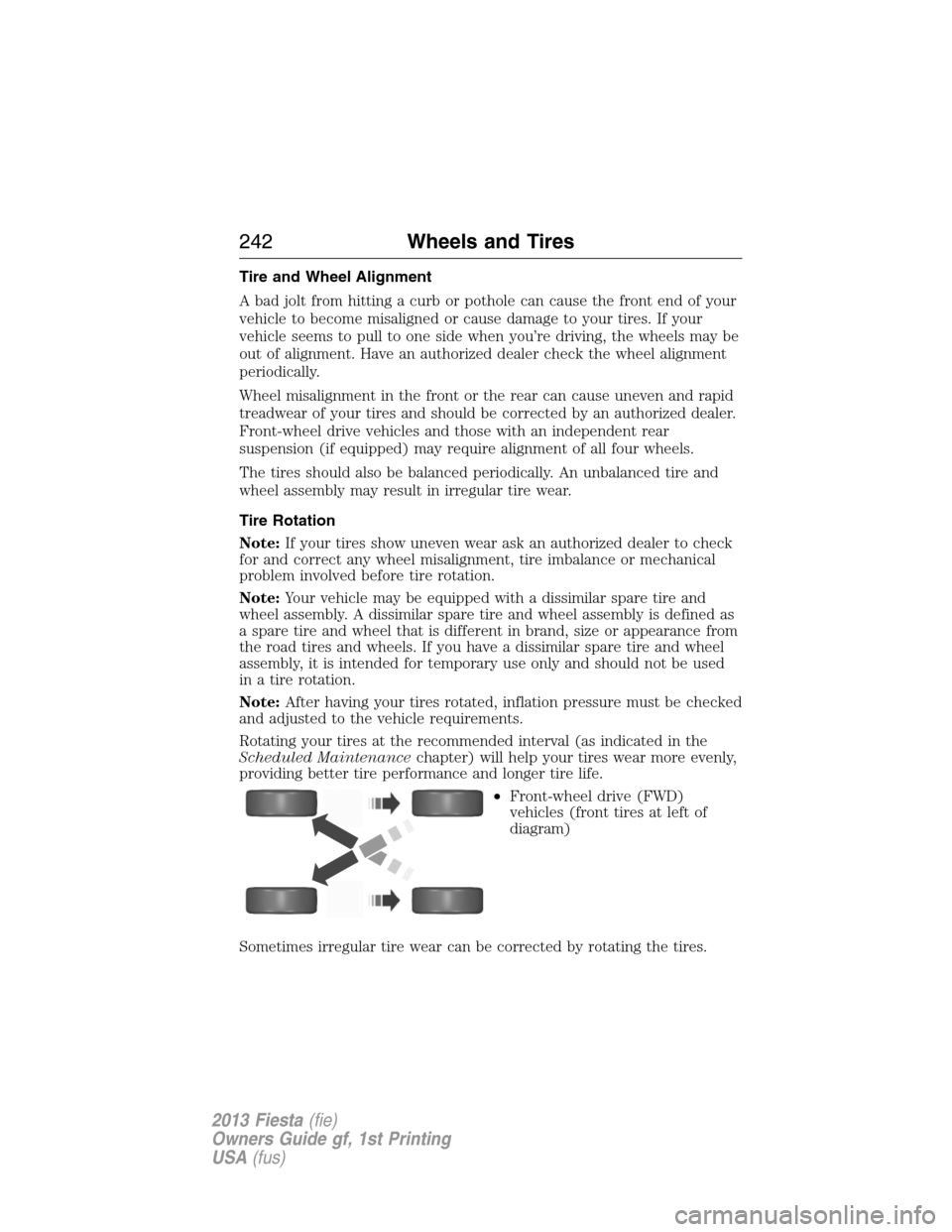 FORD FIESTA 2013 7.G Service Manual Tire and Wheel Alignment
A bad jolt from hitting a curb or pothole can cause the front end of your
vehicle to become misaligned or cause damage to your tires. If your
vehicle seems to pull to one side