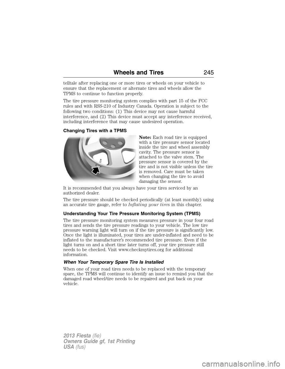 FORD FIESTA 2013 7.G Service Manual telltale after replacing one or more tires or wheels on your vehicle to
ensure that the replacement or alternate tires and wheels allow the
TPMS to continue to function properly.
The tire pressure mon