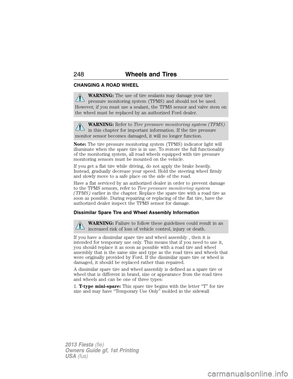 FORD FIESTA 2013 7.G Service Manual CHANGING A ROAD WHEEL
WARNING:The use of tire sealants may damage your tire
pressure monitoring system (TPMS) and should not be used.
However, if you must use a sealant, the TPMS sensor and valve stem