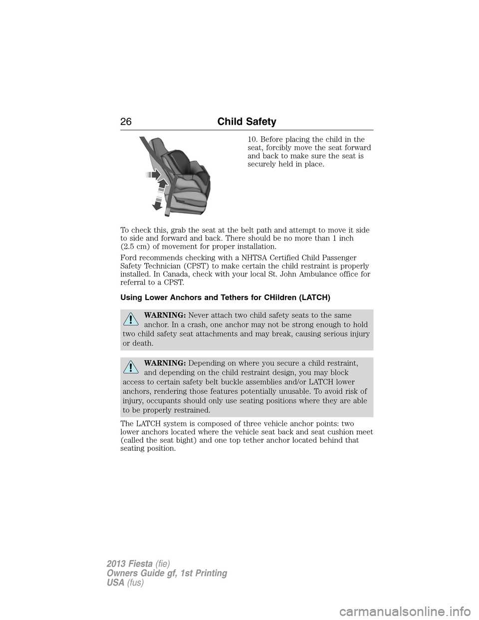 FORD FIESTA 2013 7.G User Guide 10. Before placing the child in the
seat, forcibly move the seat forward
and back to make sure the seat is
securely held in place.
To check this, grab the seat at the belt path and attempt to move it 