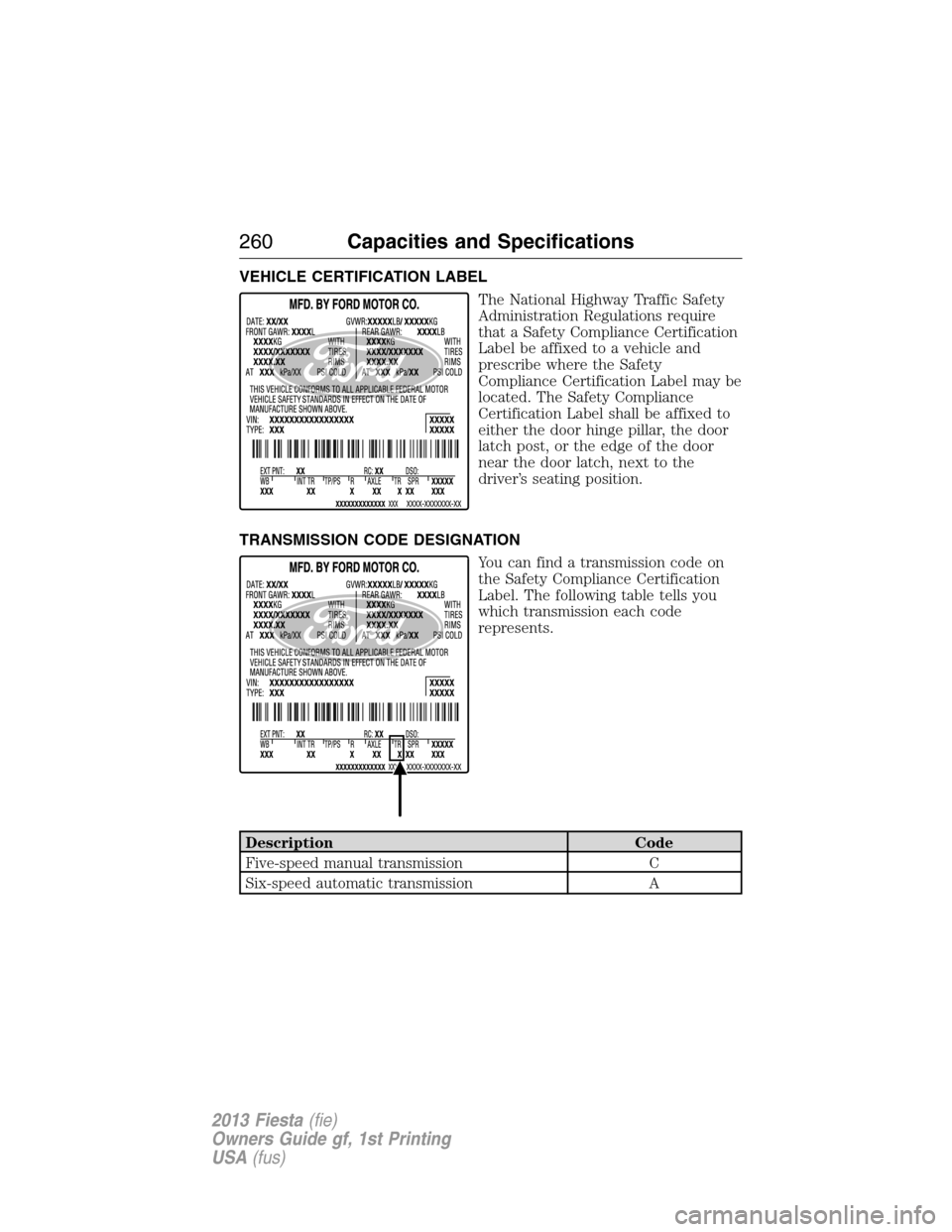 FORD FIESTA 2013 7.G Owners Manual VEHICLE CERTIFICATION LABEL
The National Highway Traffic Safety
Administration Regulations require
that a Safety Compliance Certification
Label be affixed to a vehicle and
prescribe where the Safety
C