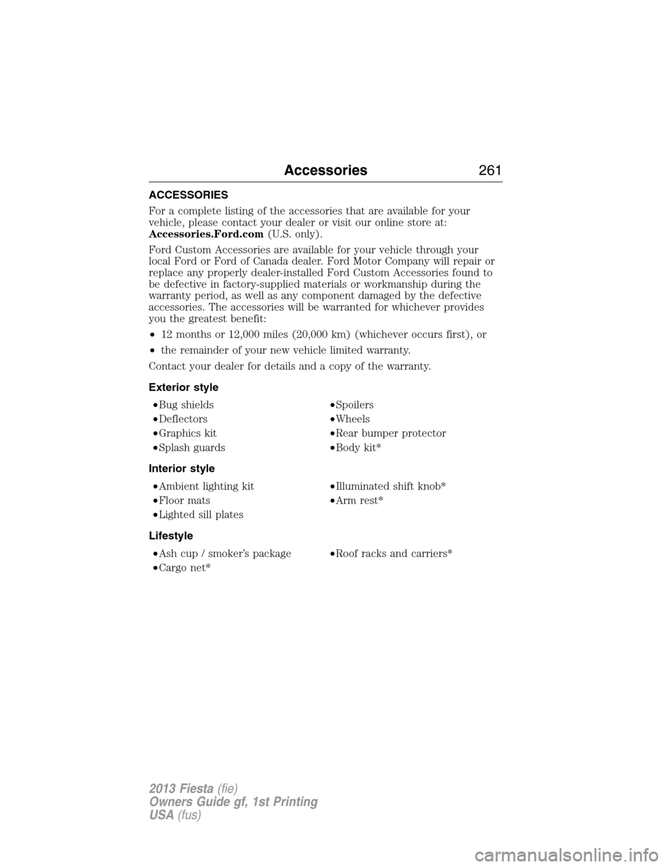 FORD FIESTA 2013 7.G Owners Manual ACCESSORIES
For a complete listing of the accessories that are available for your
vehicle, please contact your dealer or visit our online store at:
Accessories.Ford.com(U.S. only).
Ford Custom Accesso